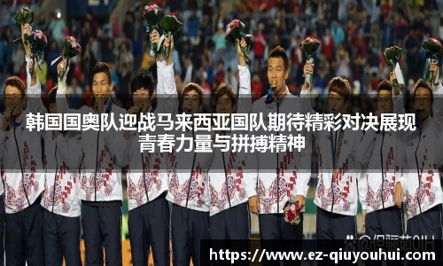 韩国国奥队迎战马来西亚国队期待精彩对决展现青春力量与拼搏精神